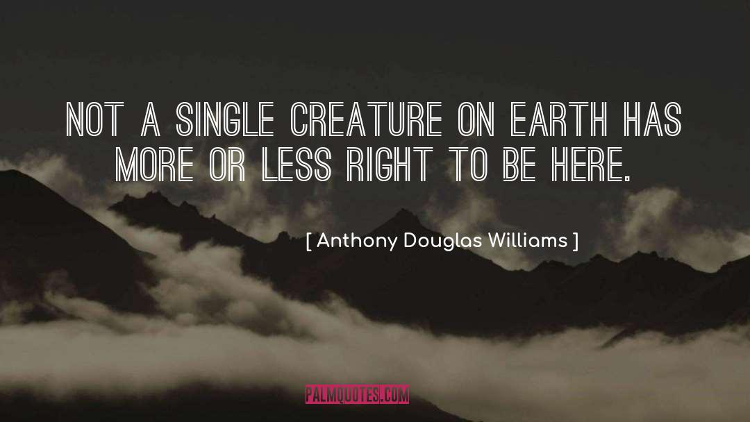 Anthony Douglas Williams Quotes: Not a single creature on