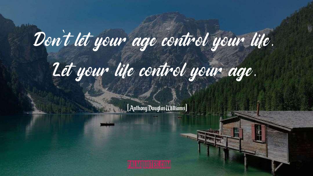 Anthony Douglas Williams Quotes: Don't let your age control