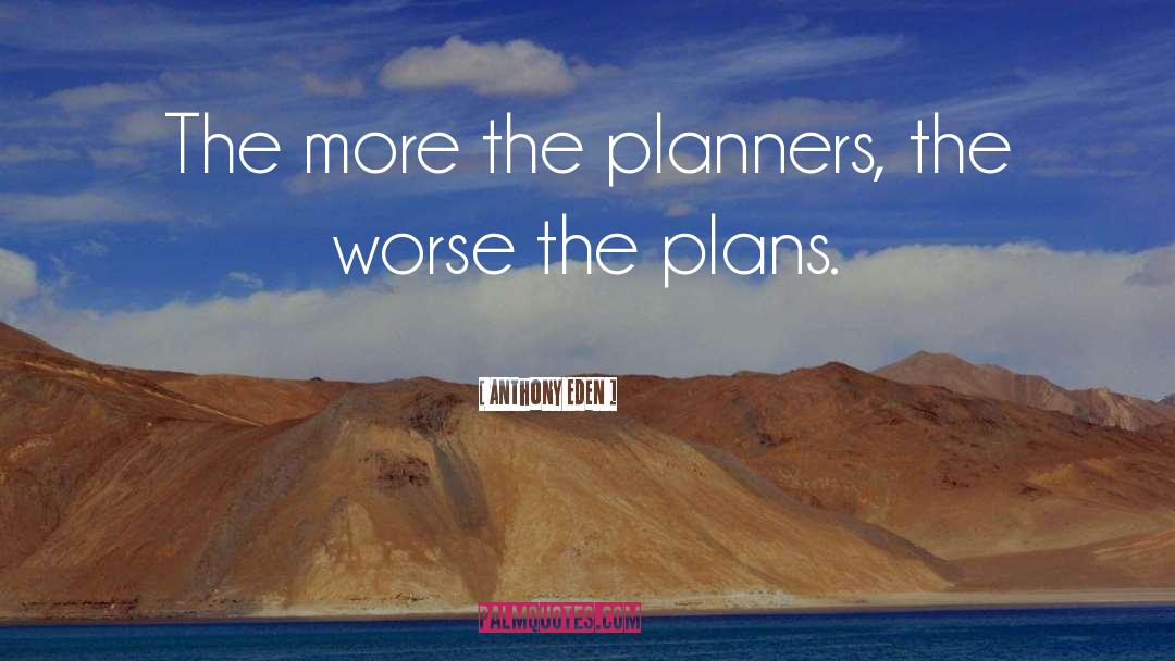 Anthony Eden Quotes: The more the planners, the