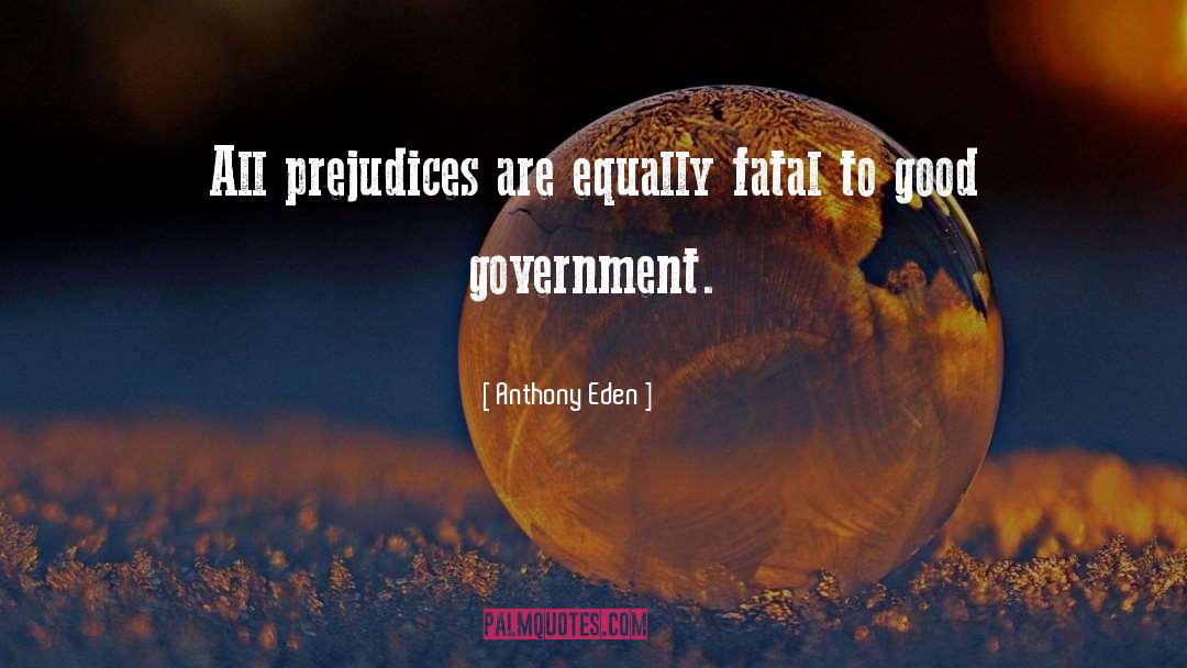 Anthony Eden Quotes: All prejudices are equally fatal