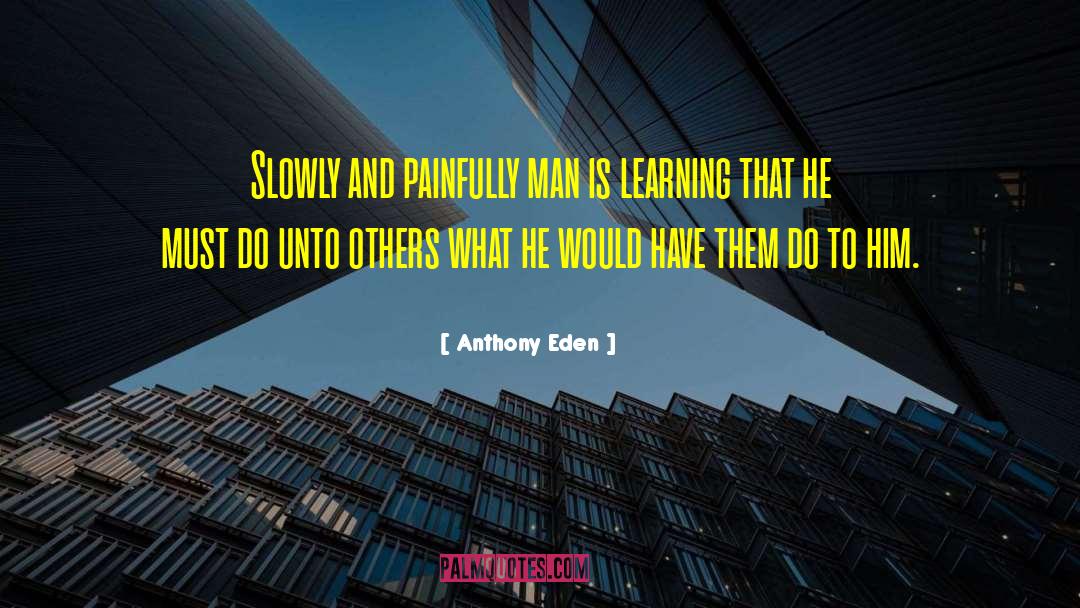 Anthony Eden Quotes: Slowly and painfully man is