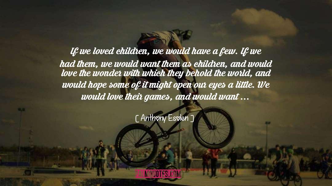 Anthony Esolen Quotes: If we loved children, we