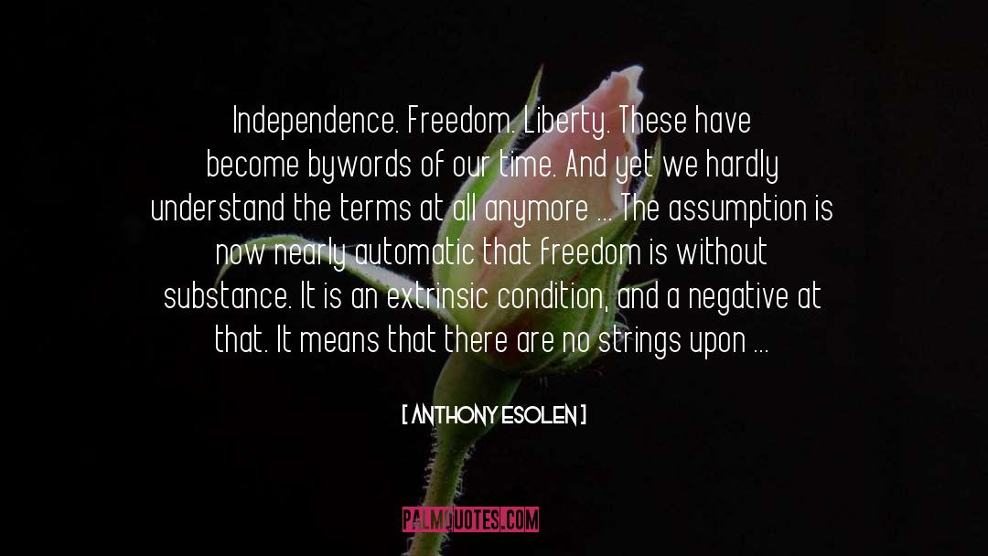 Anthony Esolen Quotes: Independence. Freedom. Liberty. These have