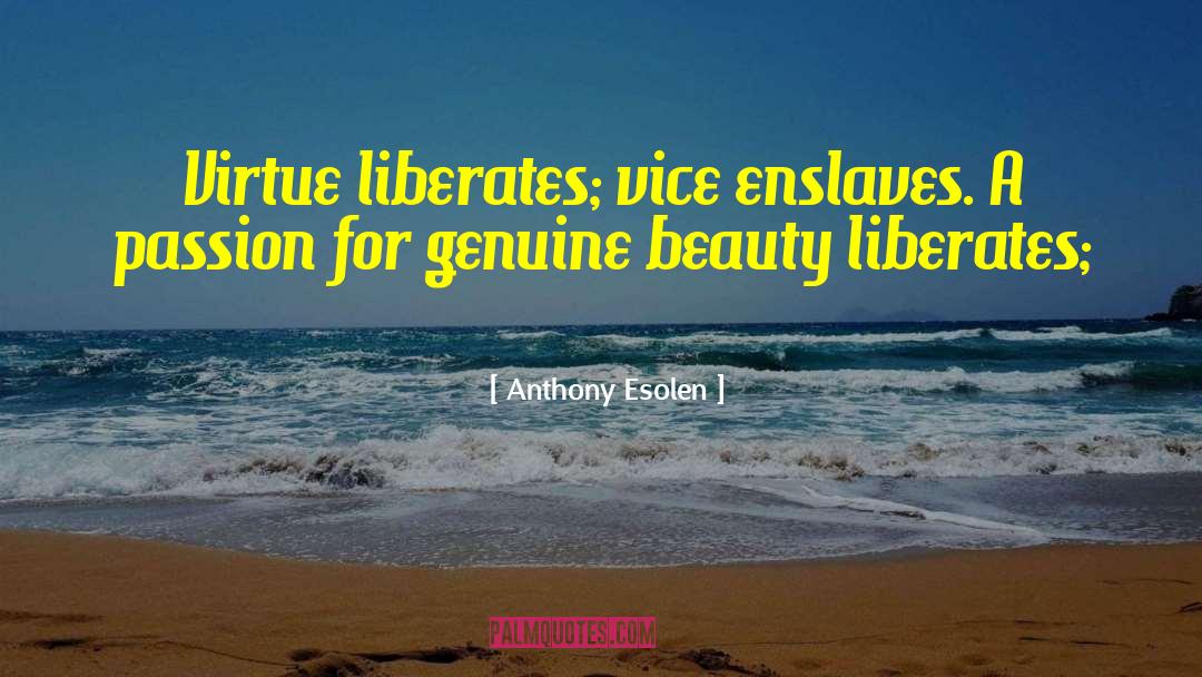 Anthony Esolen Quotes: Virtue liberates; vice enslaves. A