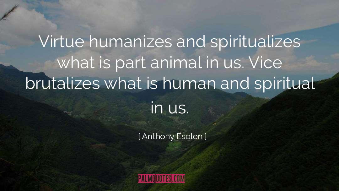 Anthony Esolen Quotes: Virtue humanizes and spiritualizes what