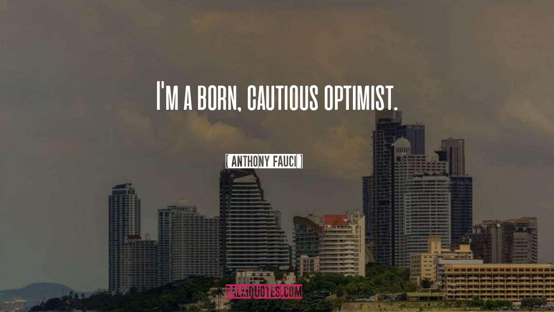 Anthony Fauci Quotes: I'm a born, cautious optimist.