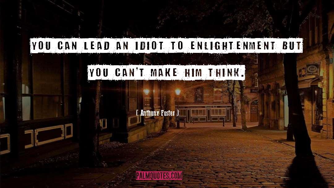 Anthony Foster Quotes: You can lead an idiot