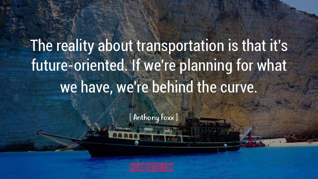Anthony Foxx Quotes: The reality about transportation is