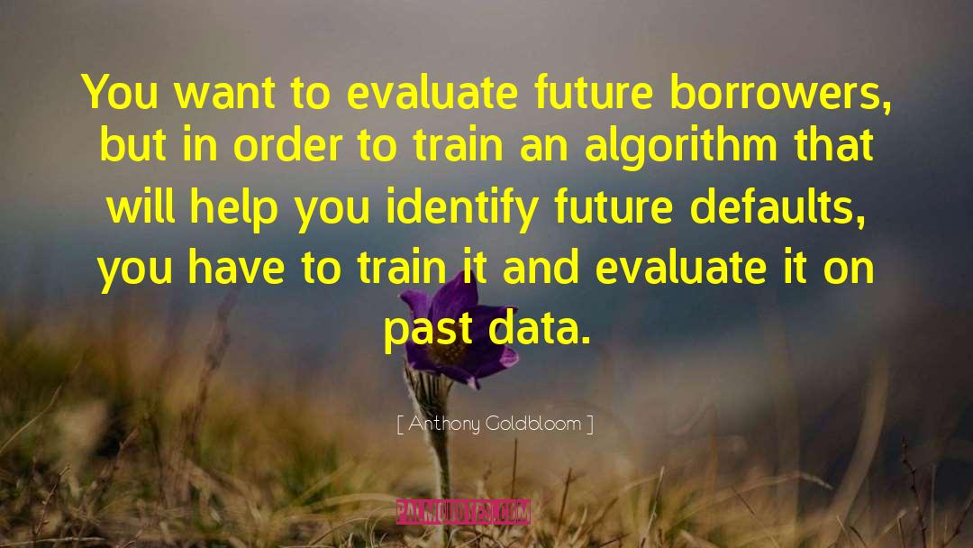 Anthony Goldbloom Quotes: You want to evaluate future