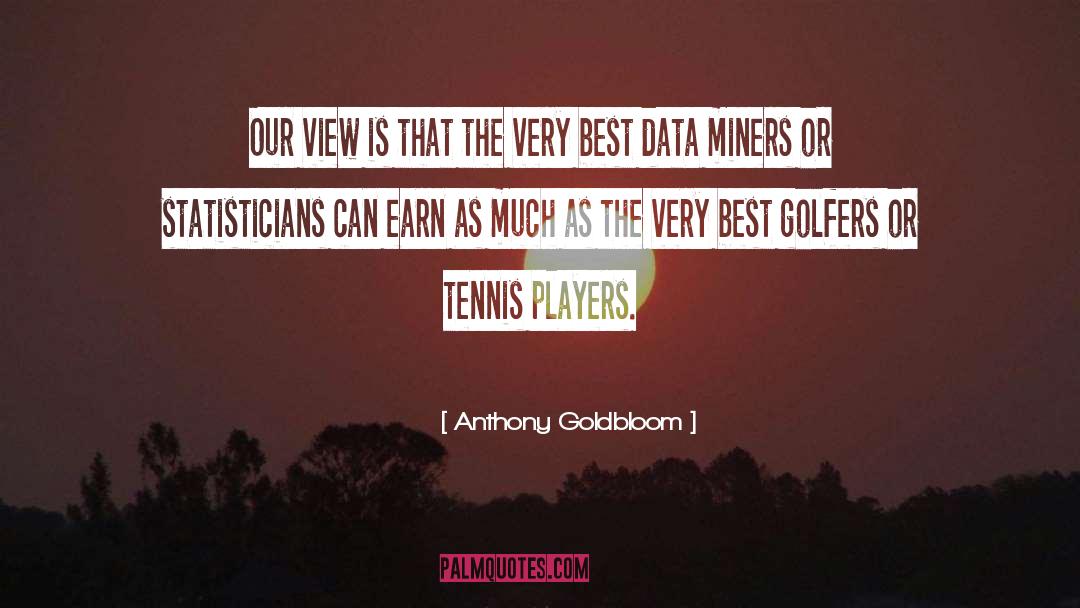 Anthony Goldbloom Quotes: Our view is that the