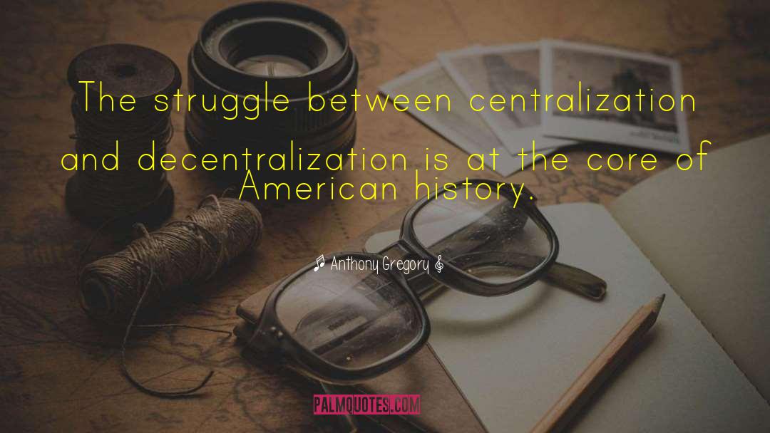 Anthony Gregory Quotes: The struggle between centralization and