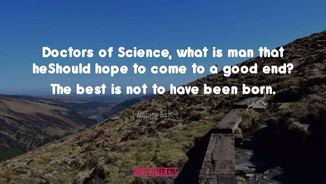 Anthony Hecht Quotes: Doctors of Science, what is