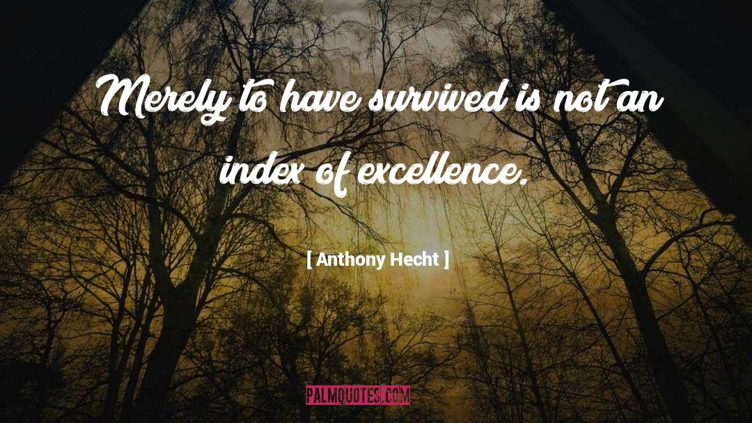 Anthony Hecht Quotes: Merely to have survived is