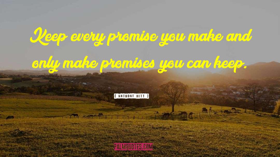 Anthony Hitt Quotes: Keep every promise you make