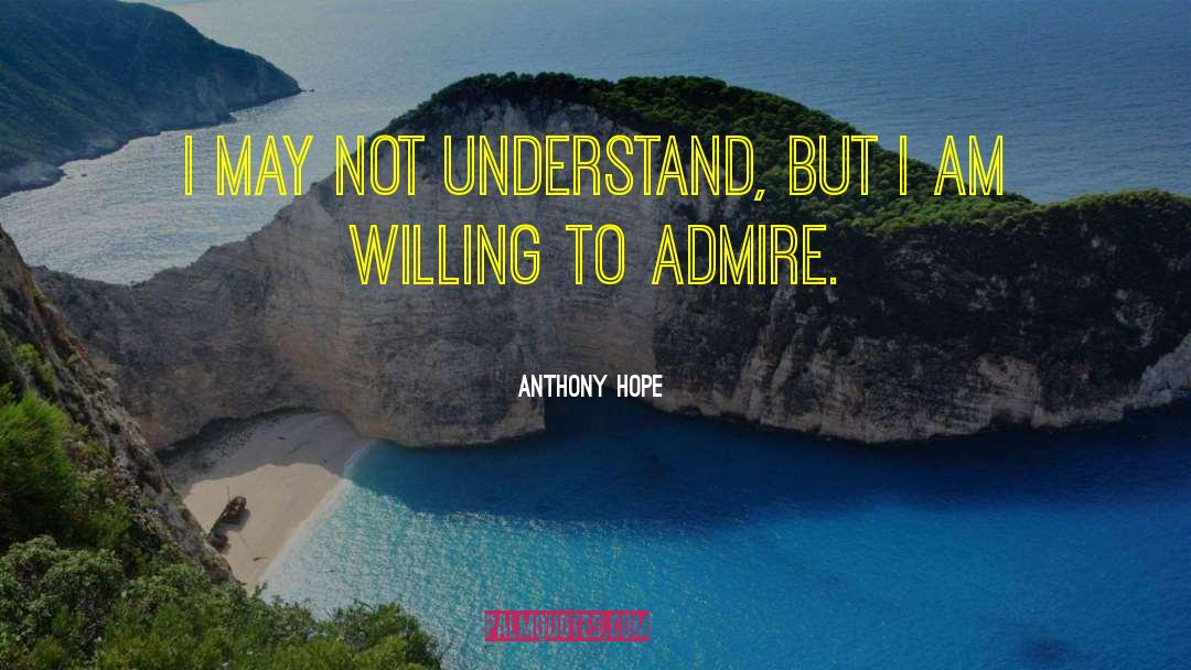 Anthony Hope Quotes: I may not understand, but