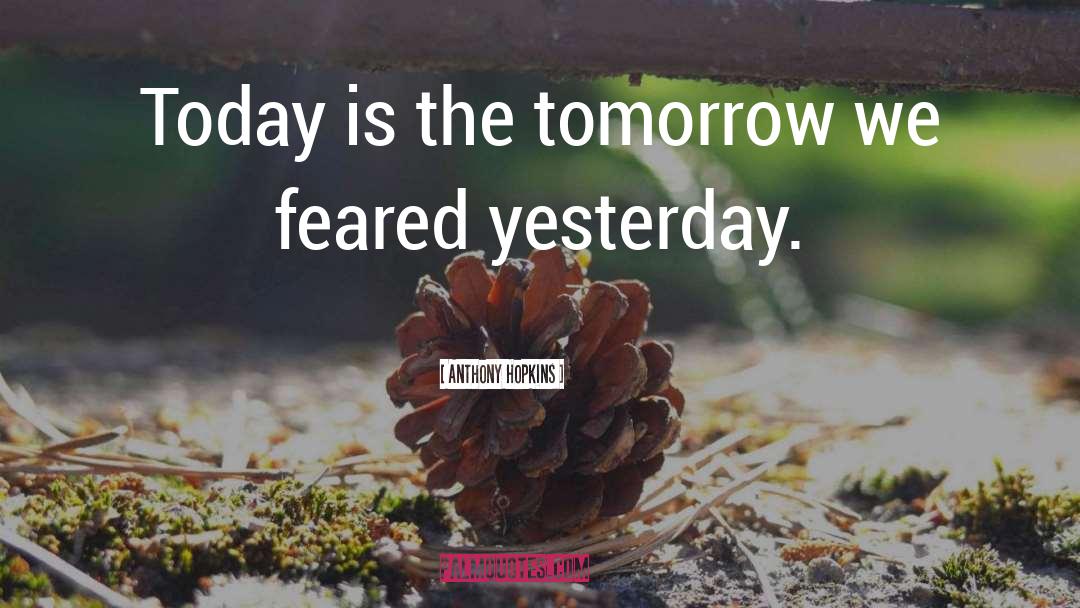 Anthony Hopkins Quotes: Today is the tomorrow we