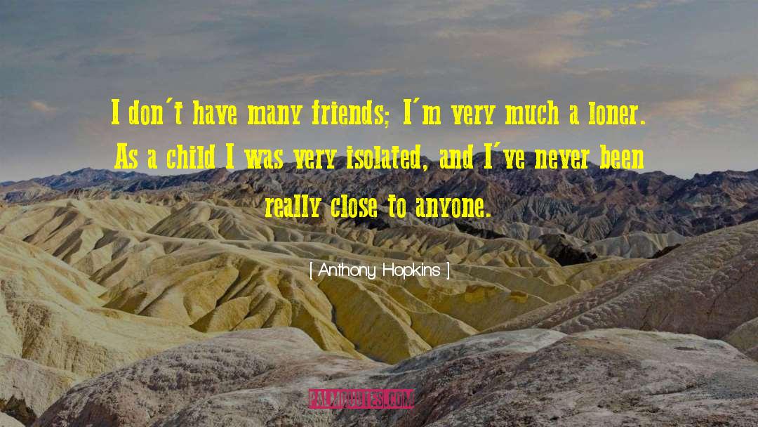 Anthony Hopkins Quotes: I don't have many friends;