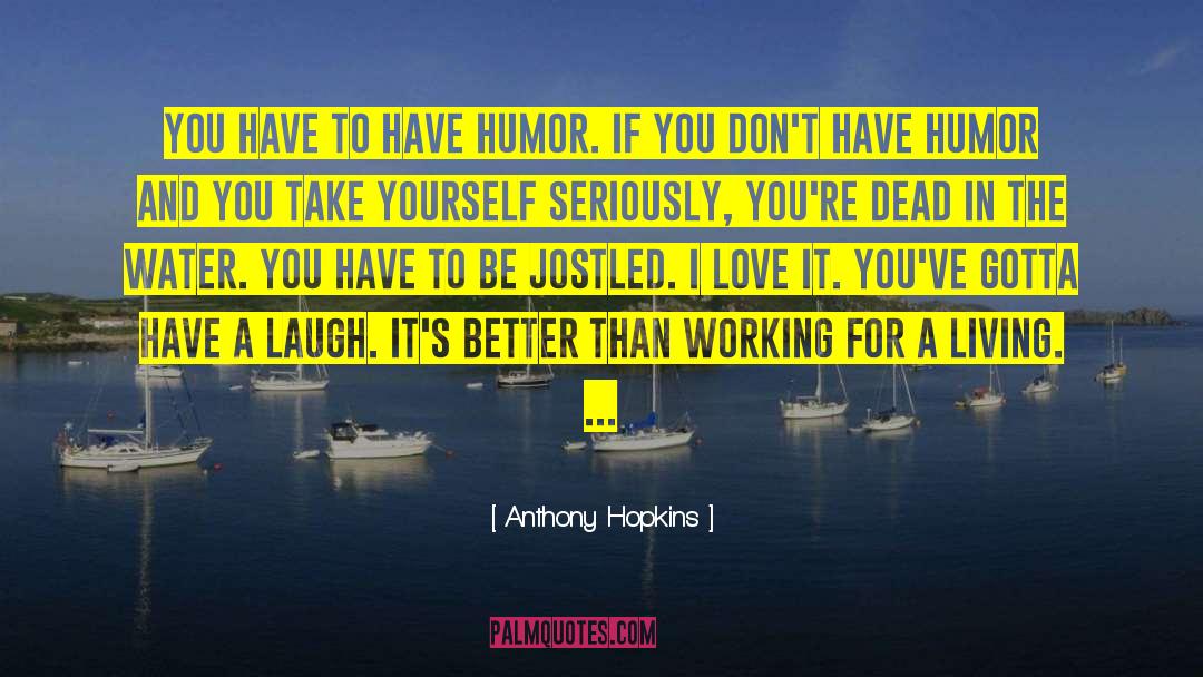Anthony Hopkins Quotes: You have to have humor.