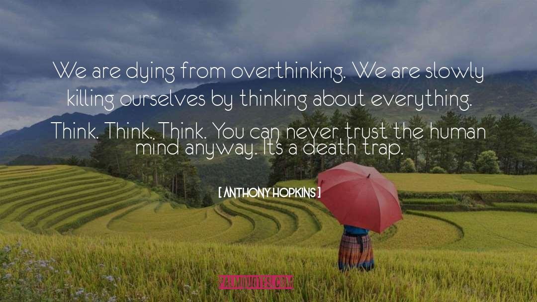 Anthony Hopkins Quotes: We are dying from overthinking.