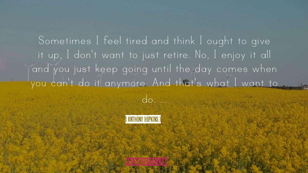 Anthony Hopkins Quotes: Sometimes I feel tired and