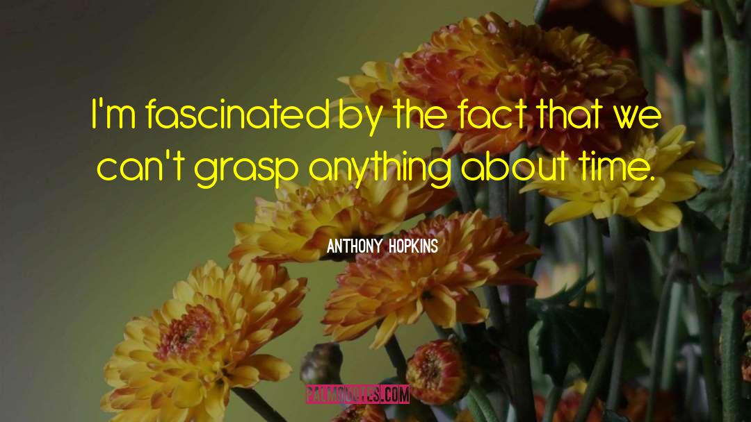 Anthony Hopkins Quotes: I'm fascinated by the fact