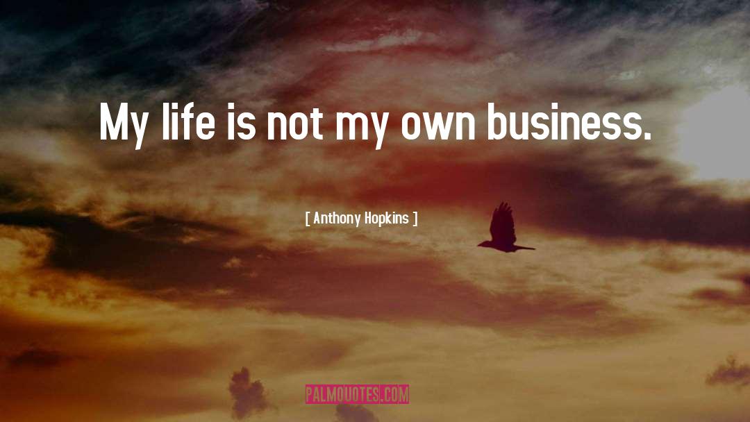 Anthony Hopkins Quotes: My life is not my