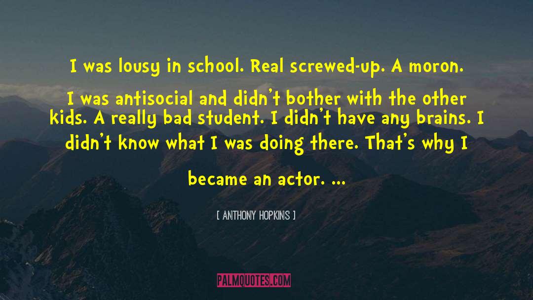 Anthony Hopkins Quotes: I was lousy in school.