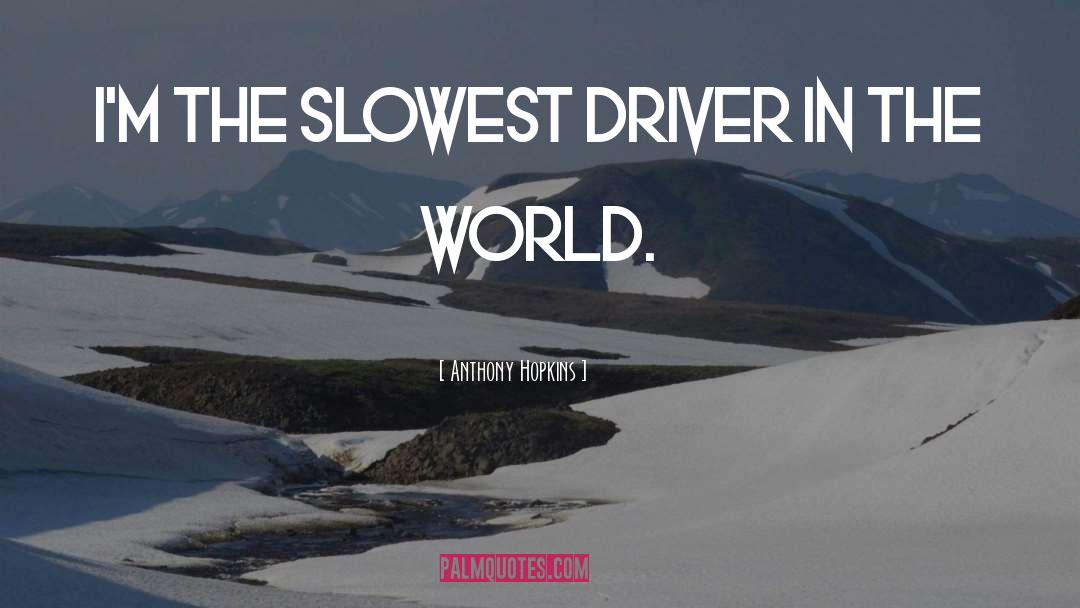 Anthony Hopkins Quotes: I'm the slowest driver in