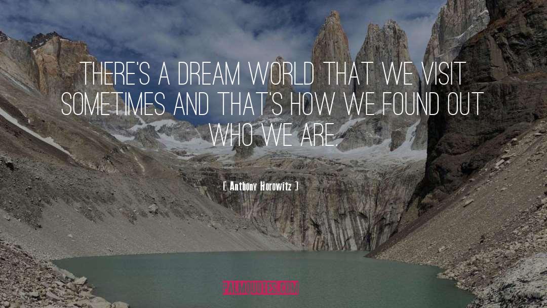 Anthony Horowitz Quotes: There's a dream world that