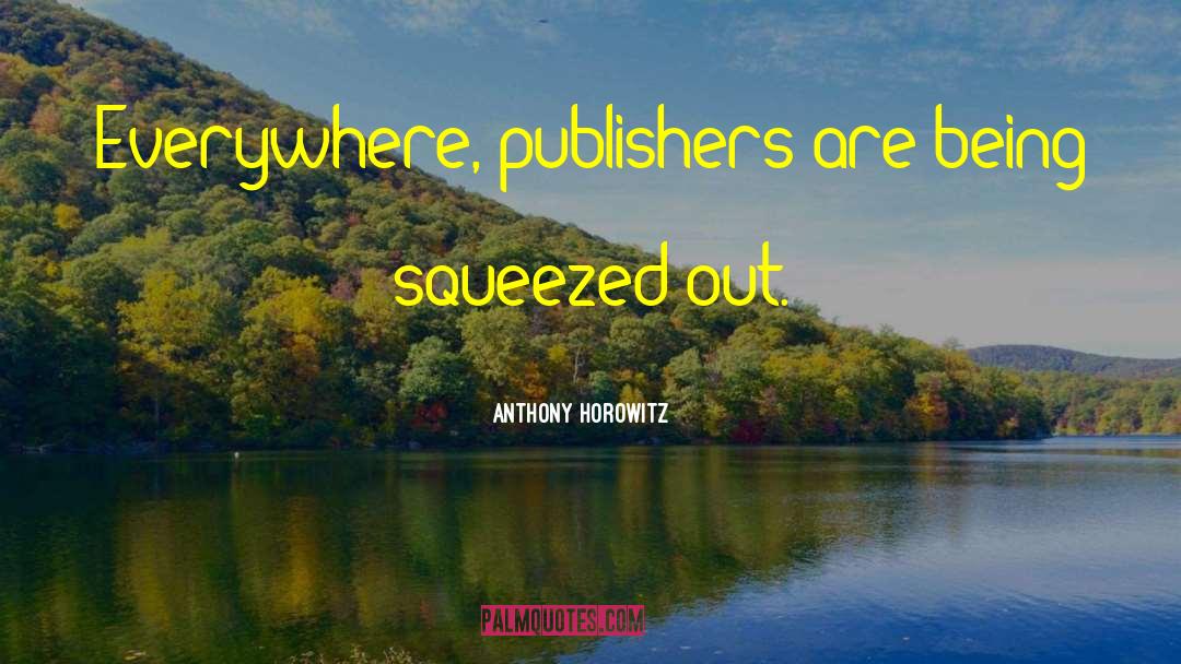 Anthony Horowitz Quotes: Everywhere, publishers are being squeezed