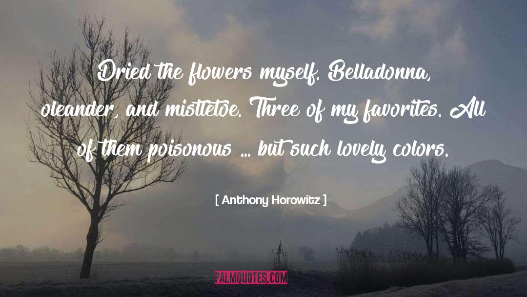 Anthony Horowitz Quotes: Dried the flowers myself. Belladonna,