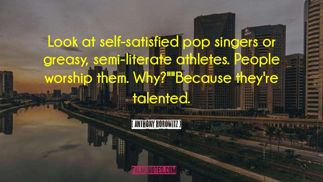 Anthony Horowitz Quotes: Look at self-satisfied pop singers