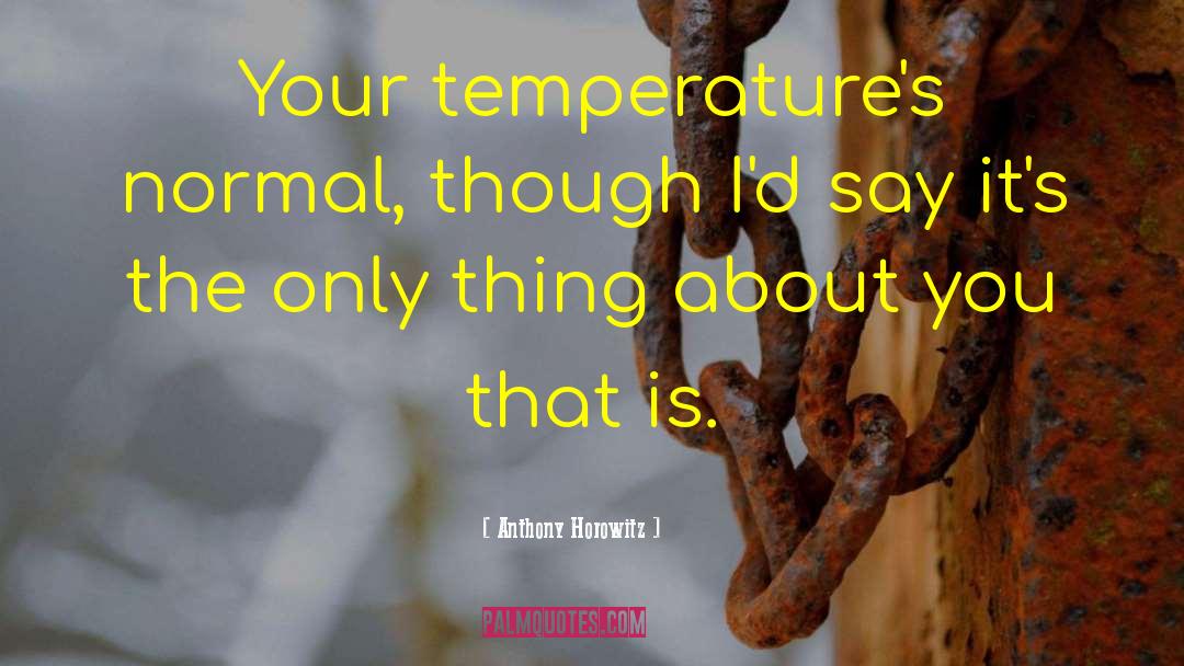 Anthony Horowitz Quotes: Your temperature's normal, though I'd