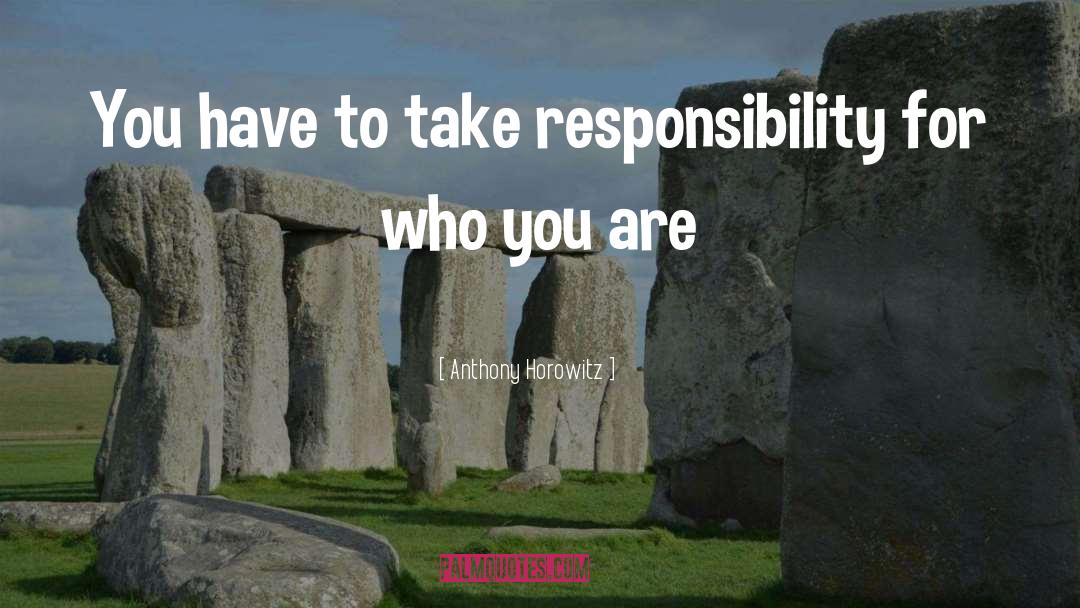 Anthony Horowitz Quotes: You have to take responsibility
