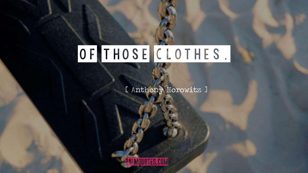 Anthony Horowitz Quotes: of those clothes.