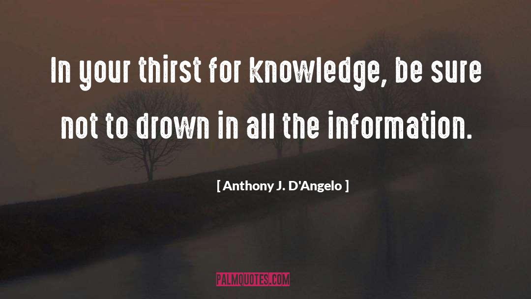 Anthony J. D'Angelo Quotes: In your thirst for knowledge,