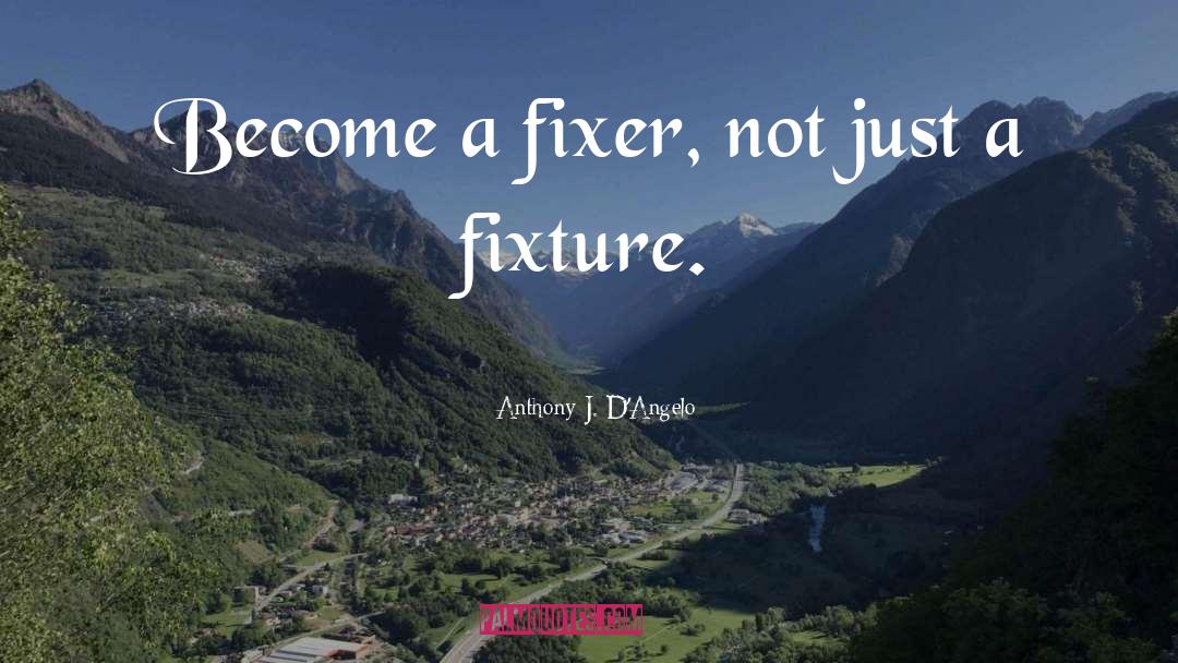Anthony J. D'Angelo Quotes: Become a fixer, not just