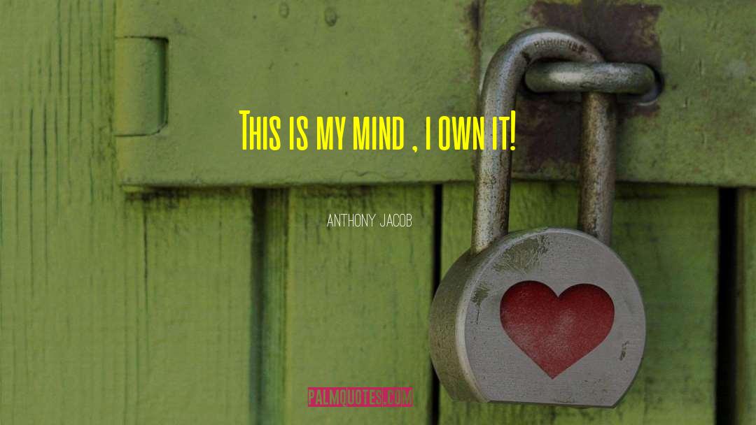 Anthony Jacob Quotes: This is my mind ,
