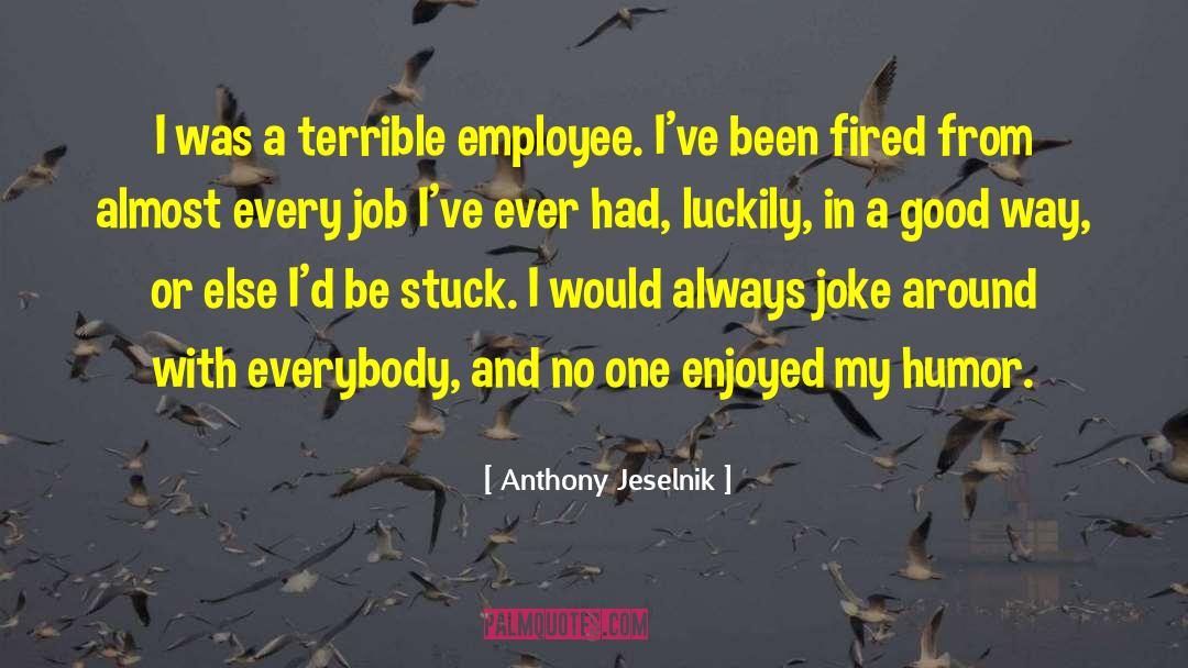 Anthony Jeselnik Quotes: I was a terrible employee.