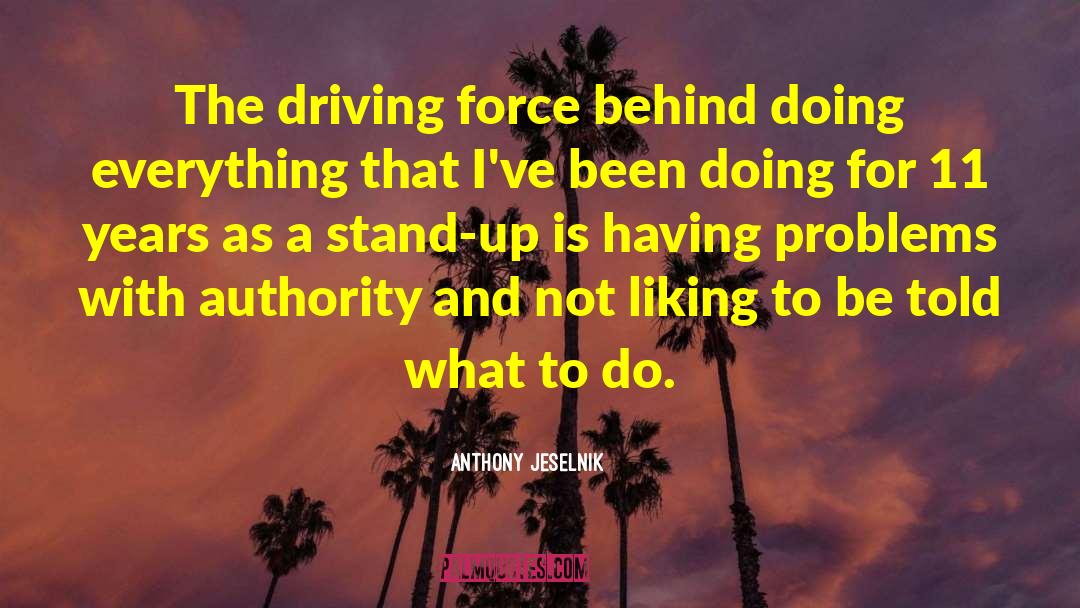 Anthony Jeselnik Quotes: The driving force behind doing