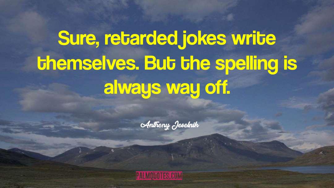 Anthony Jeselnik Quotes: Sure, retarded jokes write themselves.