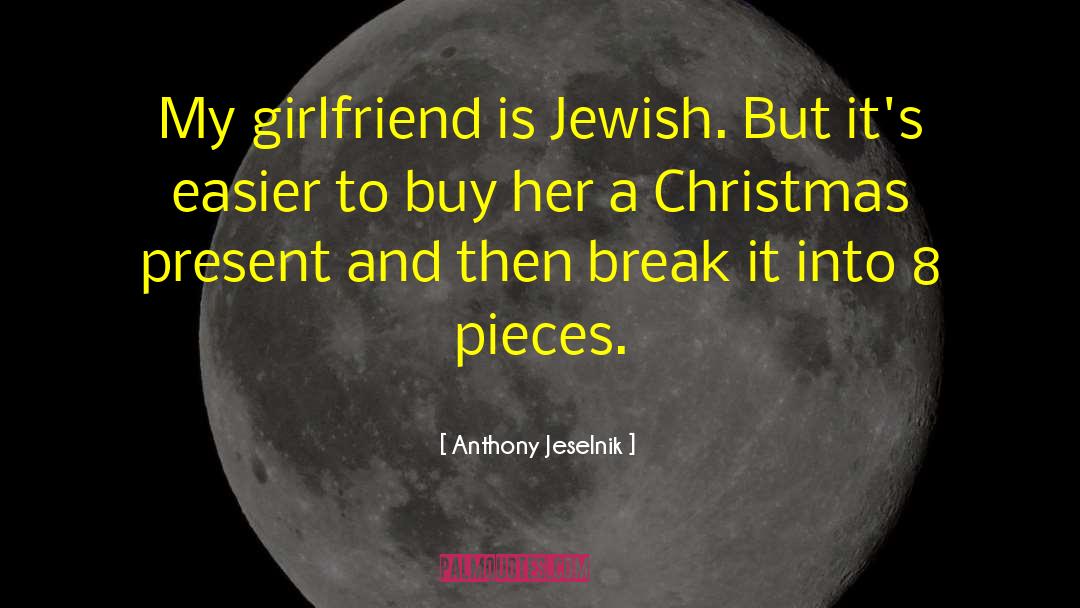 Anthony Jeselnik Quotes: My girlfriend is Jewish. But