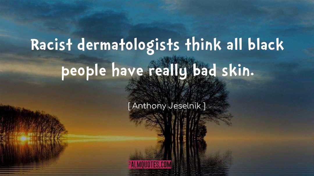 Anthony Jeselnik Quotes: Racist dermatologists think all black