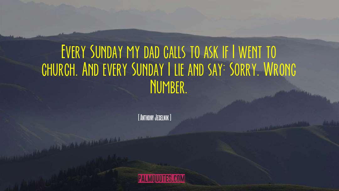 Anthony Jeselnik Quotes: Every Sunday my dad calls