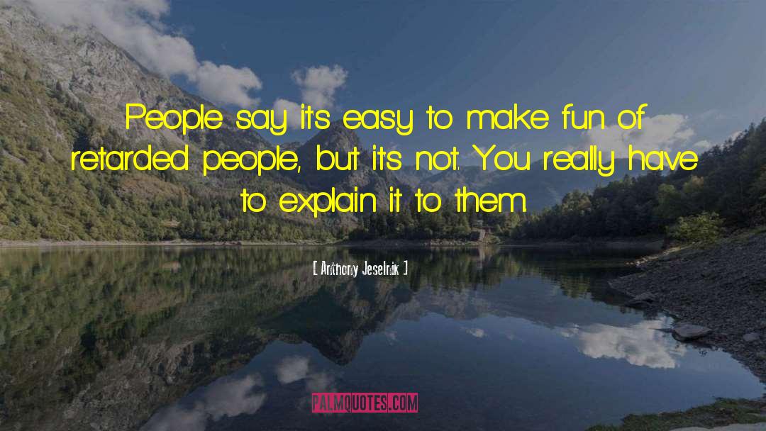 Anthony Jeselnik Quotes: People say it's easy to