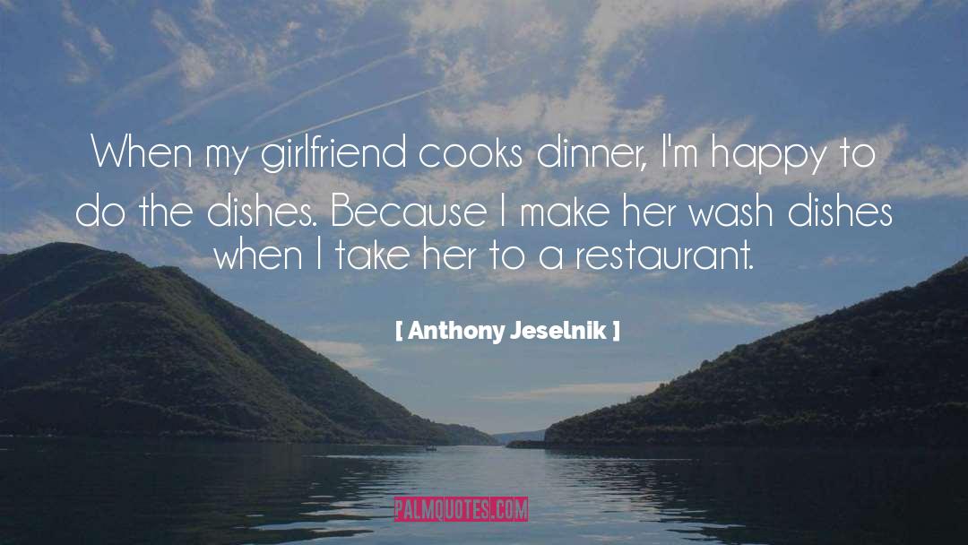 Anthony Jeselnik Quotes: When my girlfriend cooks dinner,