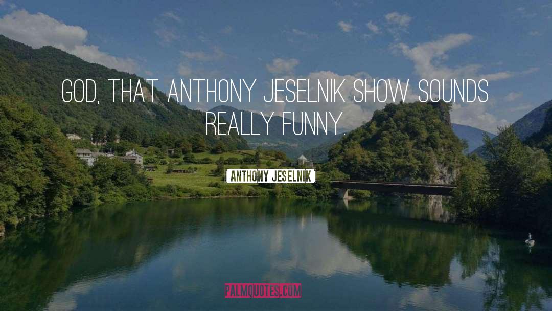 Anthony Jeselnik Quotes: God, that Anthony Jeselnik Show