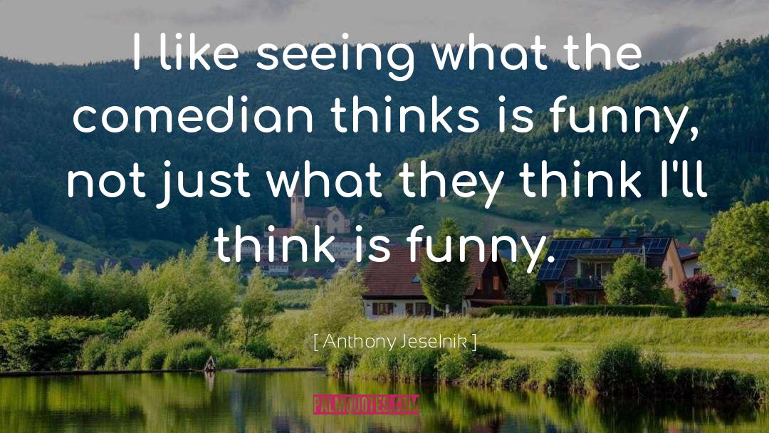 Anthony Jeselnik Quotes: I like seeing what the