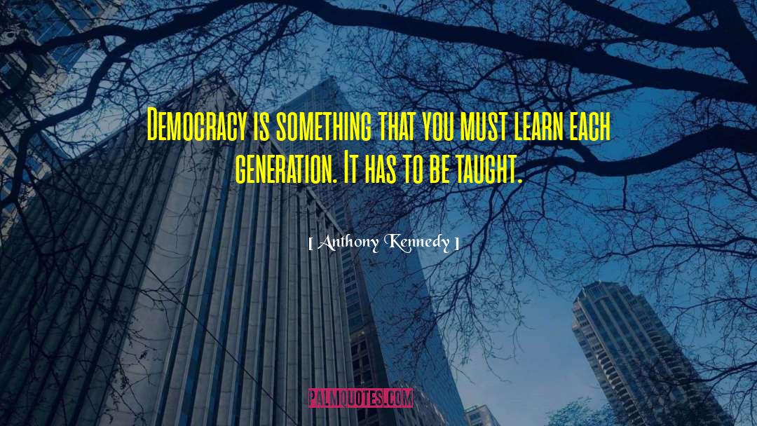 Anthony Kennedy Quotes: Democracy is something that you