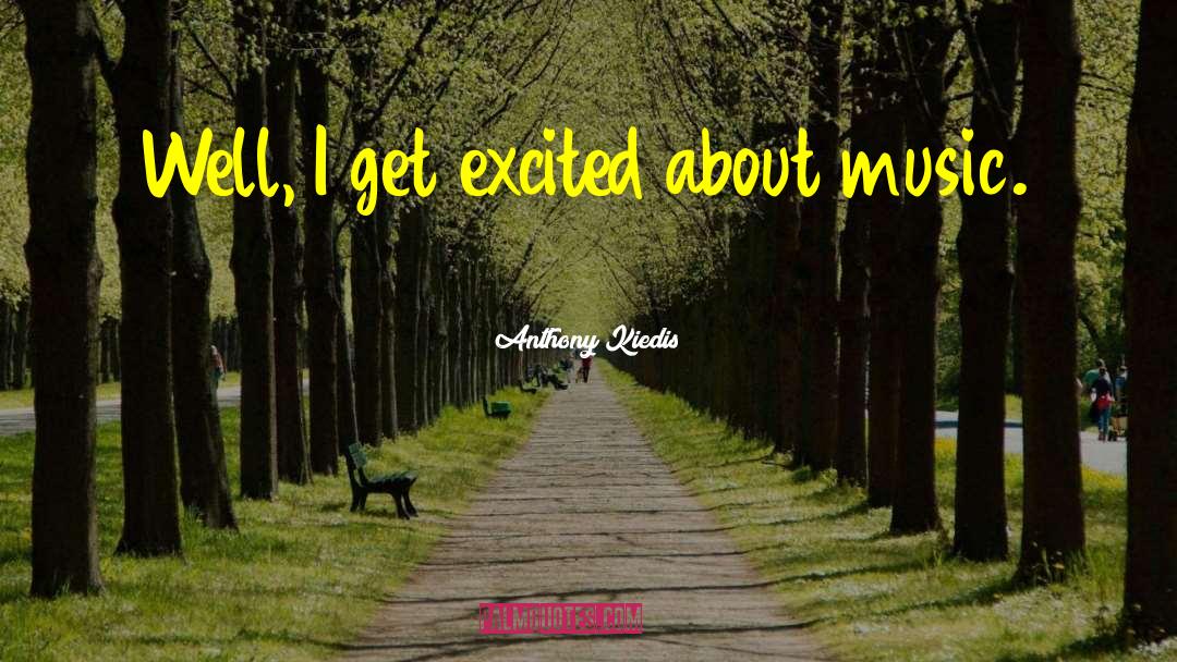 Anthony Kiedis Quotes: Well, I get excited about